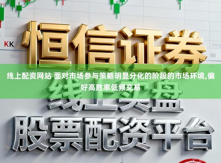 线上配资网站 面对市场参与策略明显分化的阶段的市场环境,偏好高胜率低频交易