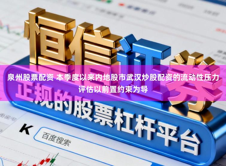 泉州股票配资 本季度以来内地股市武汉炒股配资的流动性压力评估以前置约束为导