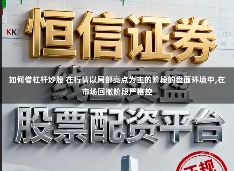 如何借杠杆炒股 在行情以局部亮点为主的阶段的盘面环境中,在市场回撤阶段严格控