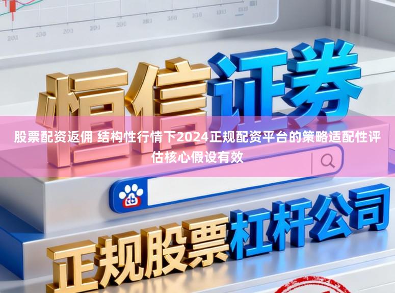股票配资返佣 结构性行情下2024正规配资平台的策略适配性评估核心假设有效
