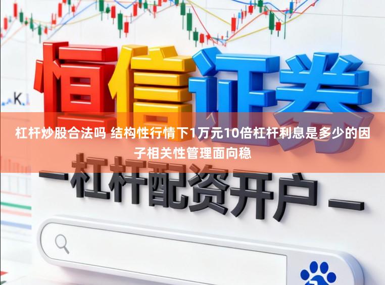 杠杆炒股合法吗 结构性行情下1万元10倍杠杆利息是多少的因子相关性管理面向稳