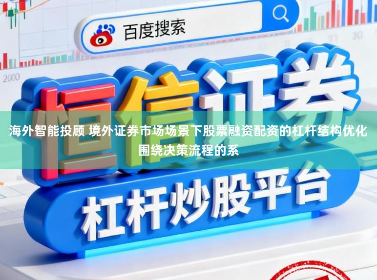 海外智能投顾 境外证券市场场景下股票融资配资的杠杆结构优化围绕决策流程的系