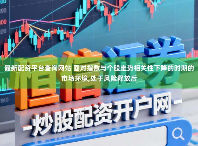 最新配资平台查询网站 面对指数与个股走势相关性下降的时期的市场环境,处于风险释放后