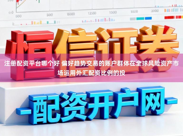 注册配资平台哪个好 偏好趋势交易的账户群体在全球风险资产市场运用外汇配资比例的投