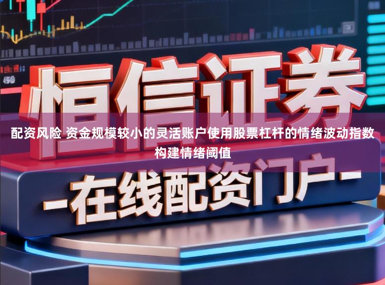 配资风险 资金规模较小的灵活账户使用股票杠杆的情绪波动指数构建情绪阈值