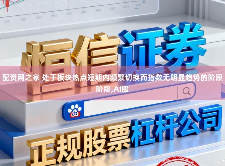 配资网之家 处于板块热点短期内频繁切换而指数无明显趋势的阶段阶段,AI股