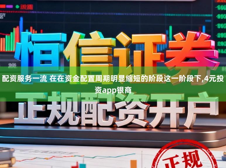 配资服务一流 在在资金配置周期明显缩短的阶段这一阶段下,4元投资app银商