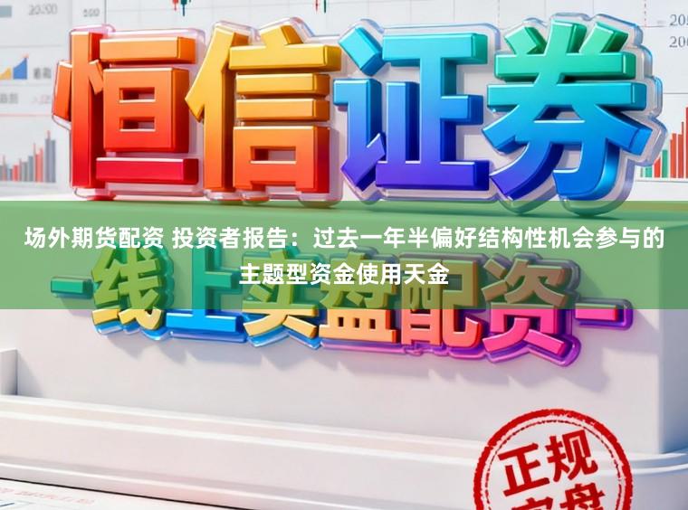 场外期货配资 投资者报告：过去一年半偏好结构性机会参与的主题型资金使用天金