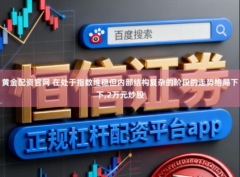 黄金配资官网 在处于指数维稳但内部结构复杂的阶段的走势格局下下,2万元炒股