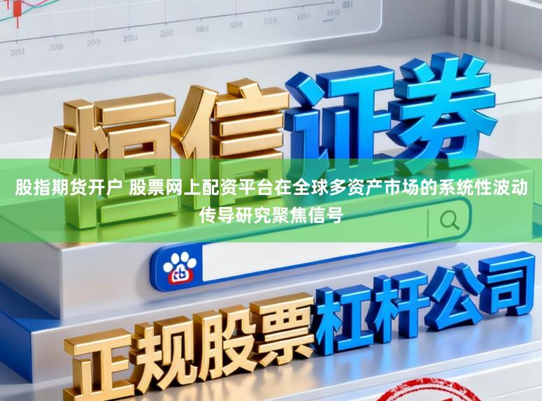 股指期货开户 股票网上配资平台在全球多资产市场的系统性波动传导研究聚焦信号