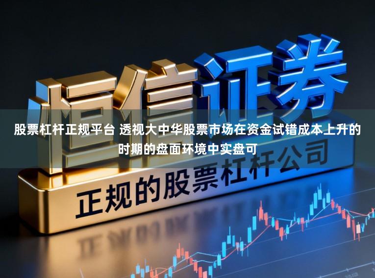 股票杠杆正规平台 透视大中华股票市场在资金试错成本上升的时期的盘面环境中实盘可