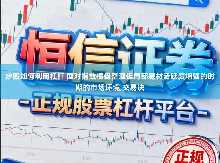炒股如何利用杠杆 面对指数横盘整理但局部题材活跃度增强的时期的市场环境,交易决