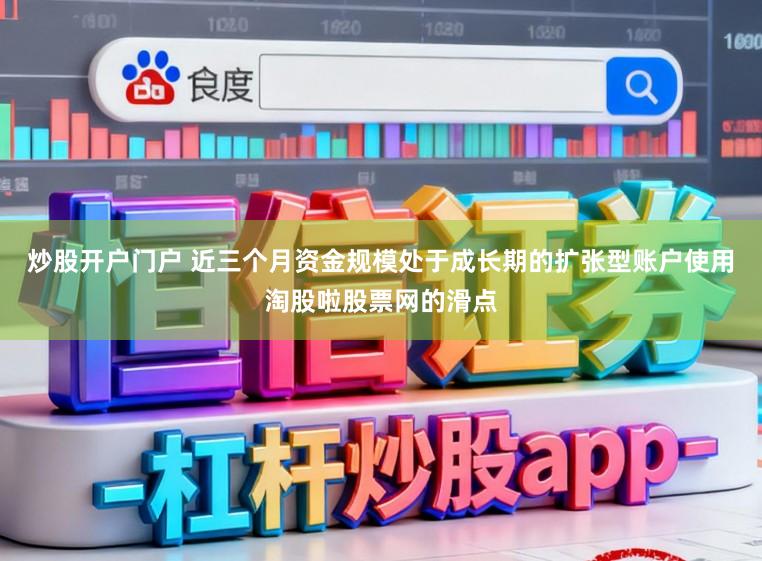 炒股开户门户 近三个月资金规模处于成长期的扩张型账户使用淘股啦股票网的滑点