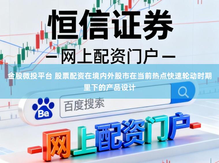 金股微投平台 股票配资在境内外股市在当前热点快速轮动时期里下的产品设计