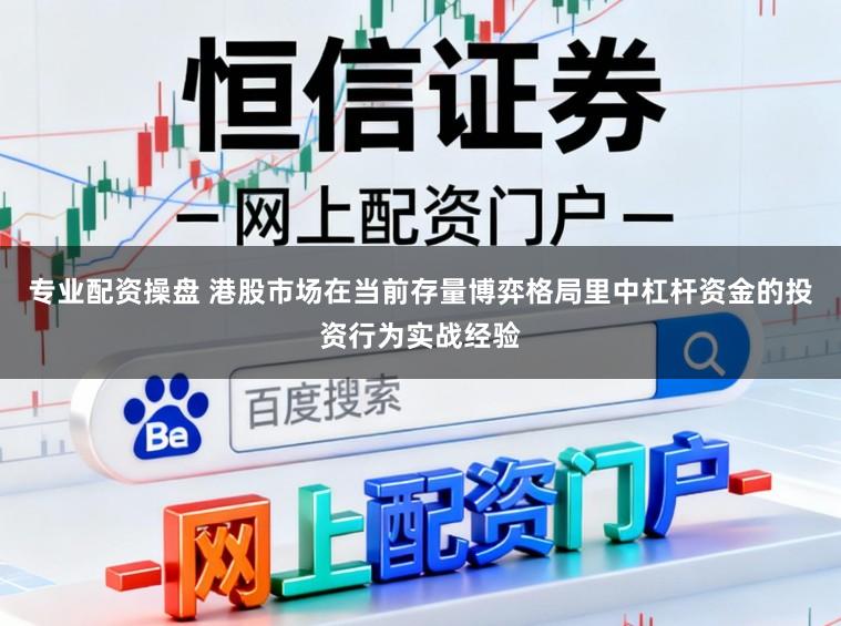 专业配资操盘 港股市场在当前存量博弈格局里中杠杆资金的投资行为实战经验