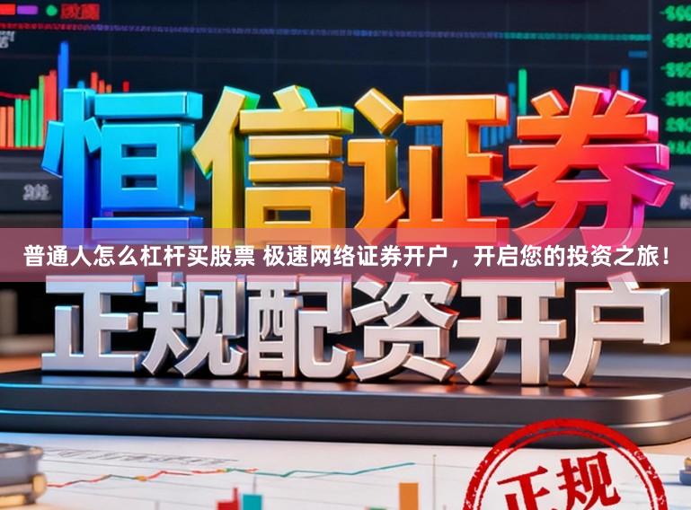 普通人怎么杠杆买股票 极速网络证券开户，开启您的投资之旅！