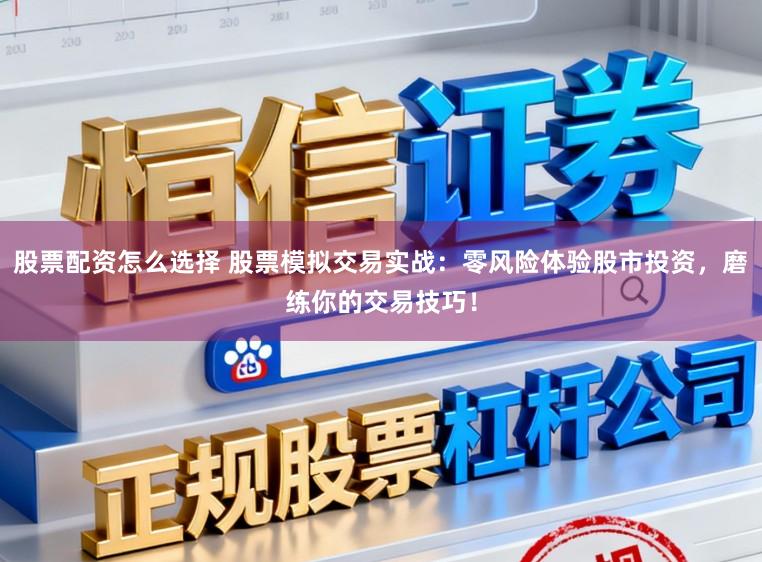 股票配资怎么选择 股票模拟交易实战：零风险体验股市投资，磨练你的交易技巧！