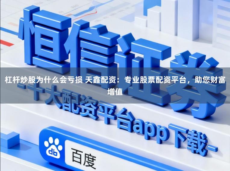 杠杆炒股为什么会亏损 天鑫配资：专业股票配资平台，助您财富增值