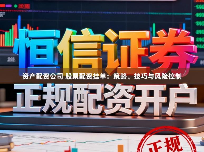 资产配资公司 股票配资挂单：策略、技巧与风险控制
