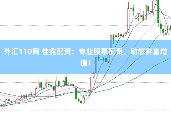 外汇110网 佳鑫配资：专业股票配资，助您财富增值！
