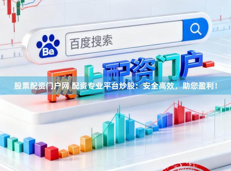 股票配资门户网 配资专业平台炒股：安全高效，助您盈利！