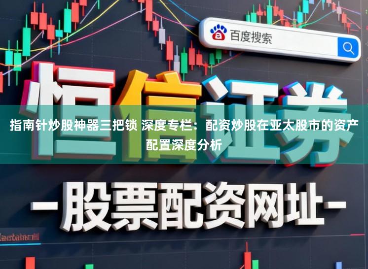 指南针炒股神器三把锁 深度专栏：配资炒股在亚太股市的资产配置深度分析