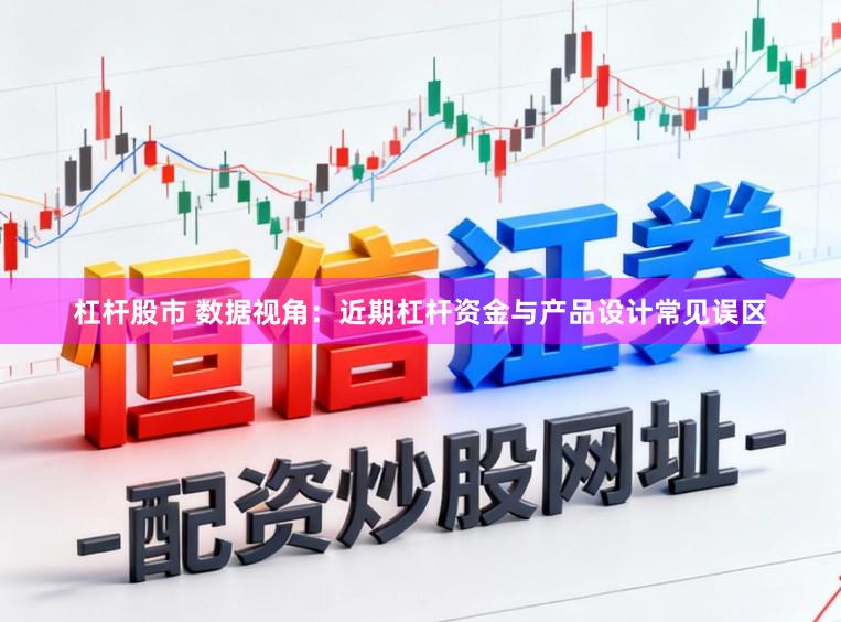 杠杆股市 数据视角：近期杠杆资金与产品设计常见误区