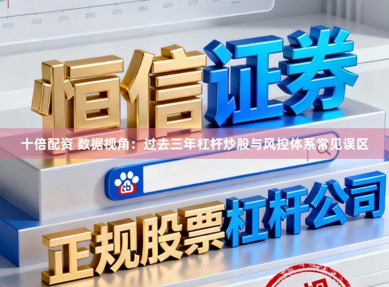 十倍配资 数据视角：过去三年杠杆炒股与风控体系常见误区