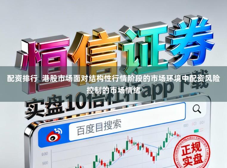配资排行  港股市场面对结构性行情阶段的市场环境中配资风险控制的市场情绪