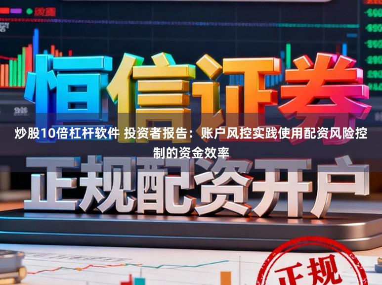 炒股10倍杠杆软件 投资者报告：账户风控实践使用配资风险控制的资金效率