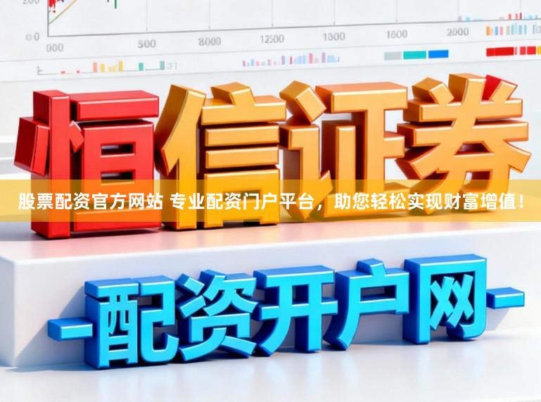 股票配资官方网站 专业配资门户平台，助您轻松实现财富增值！