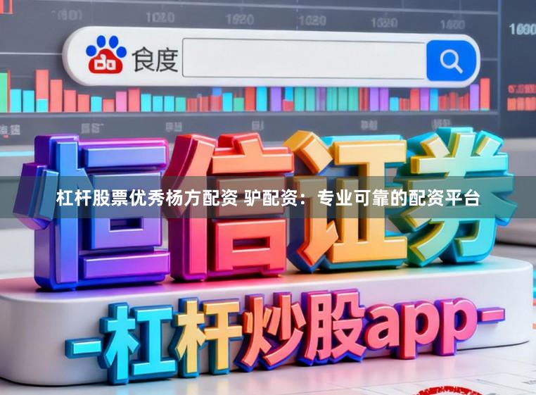 杠杆股票优秀杨方配资 驴配资：专业可靠的配资平台