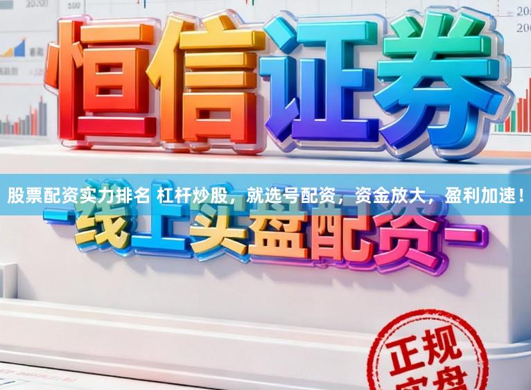 股票配资实力排名 杠杆炒股，就选号配资，资金放大，盈利加速！