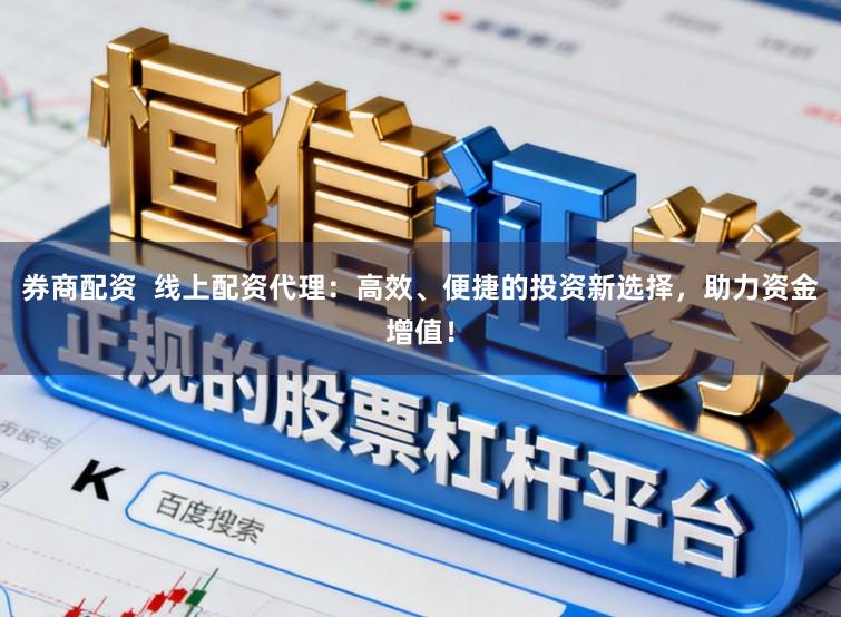 券商配资  线上配资代理：高效、便捷的投资新选择，助力资金增值！