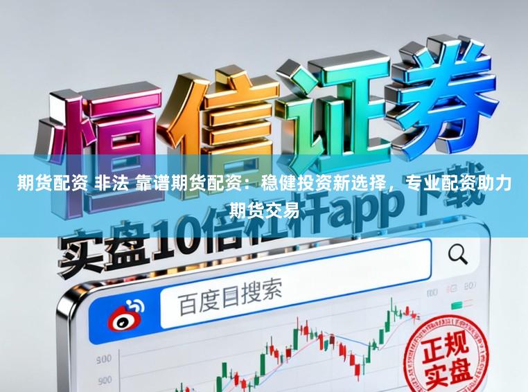 期货配资 非法 靠谱期货配资：稳健投资新选择，专业配资助力期货交易