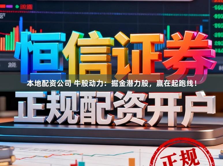 本地配资公司 牛股动力：掘金潜力股，赢在起跑线！
