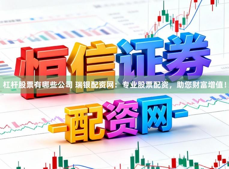 杠杆股票有哪些公司 瑞银配资网：专业股票配资，助您财富增值！