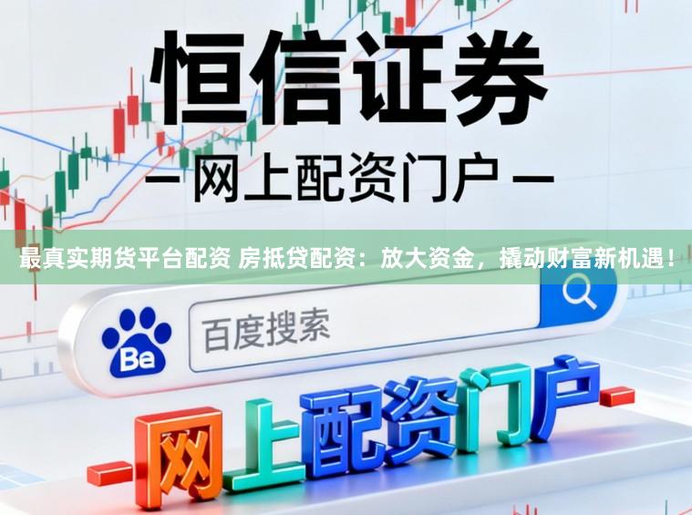 最真实期货平台配资 房抵贷配资：放大资金，撬动财富新机遇！