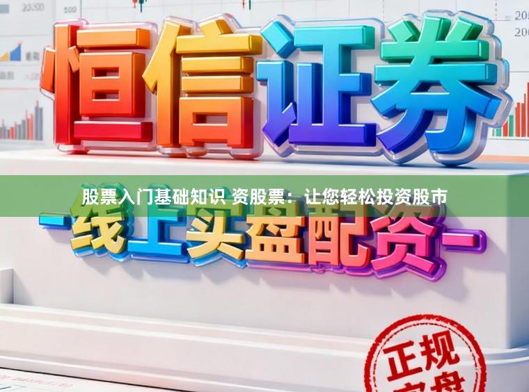 股票入门基础知识 资股票：让您轻松投资股市