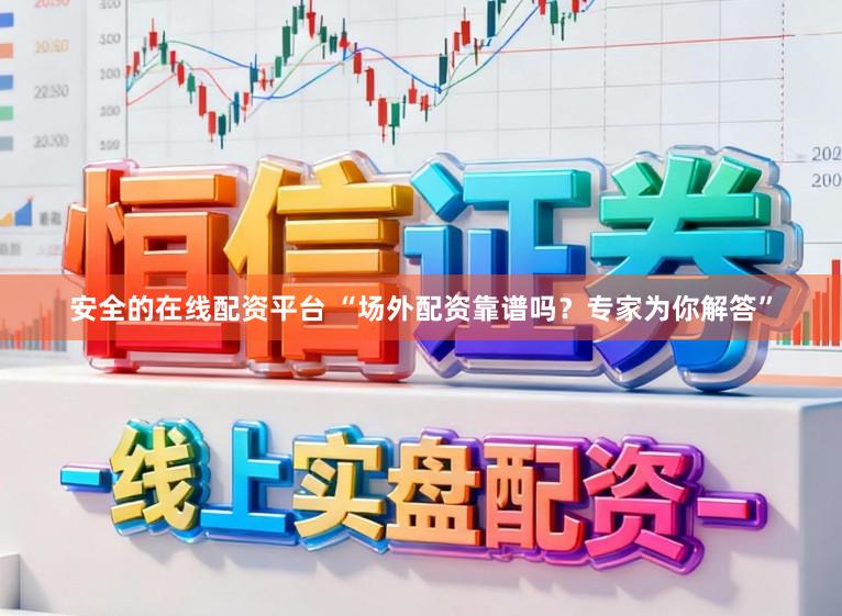 安全的在线配资平台 “场外配资靠谱吗？专家为你解答”
