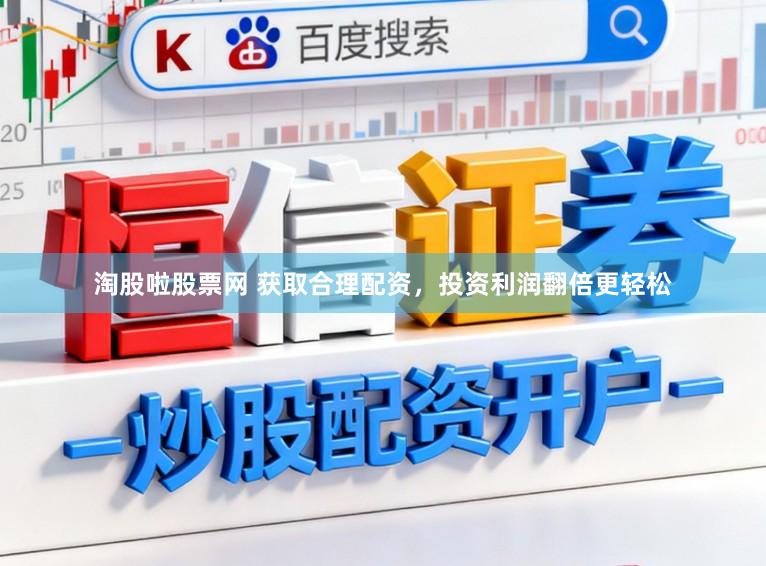 淘股啦股票网 获取合理配资，投资利润翻倍更轻松