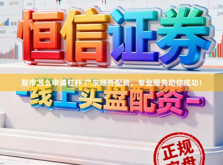 股市怎么申请杠杆 广东场外配资，专业服务助你成功！