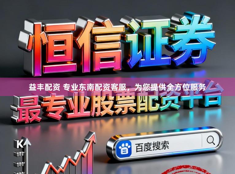 益丰配资 专业东南配资客服，为您提供全方位服务