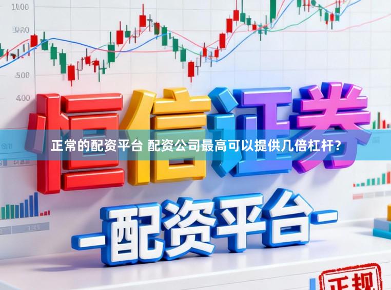 正常的配资平台 配资公司最高可以提供几倍杠杆？