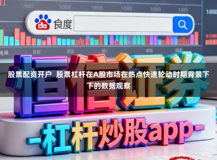 股票配资开户  股票杠杆在A股市场在热点快速轮动时期背景下下的数据观察