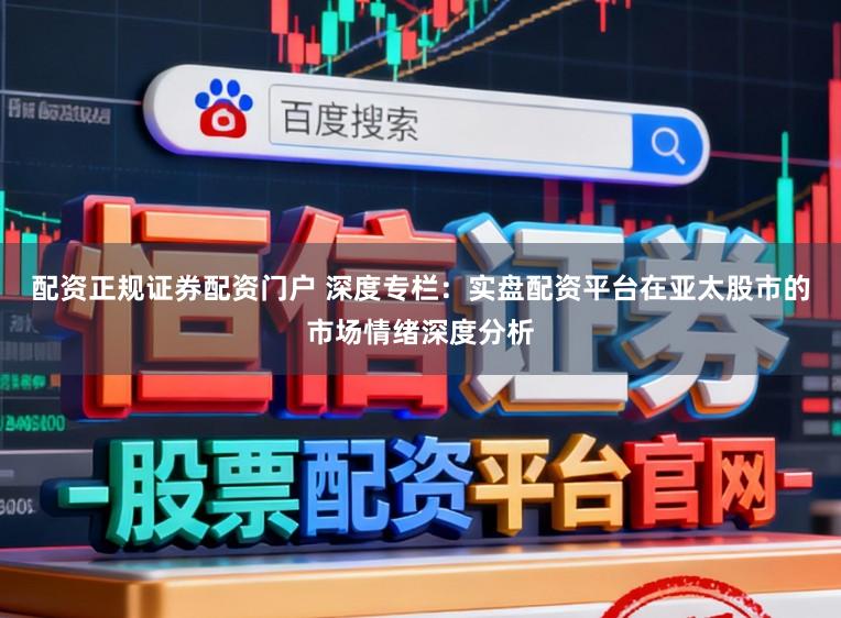 配资正规证券配资门户 深度专栏：实盘配资平台在亚太股市的市场情绪深度分析