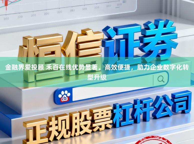 金融界爱投顾 禾百在线优势显著，高效便捷，助力企业数字化转型升级