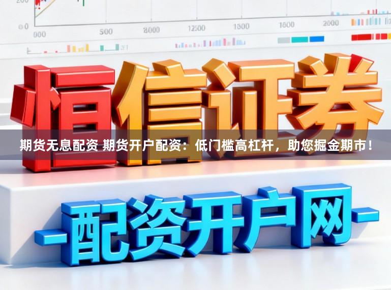 期货无息配资 期货开户配资：低门槛高杠杆，助您掘金期市！
