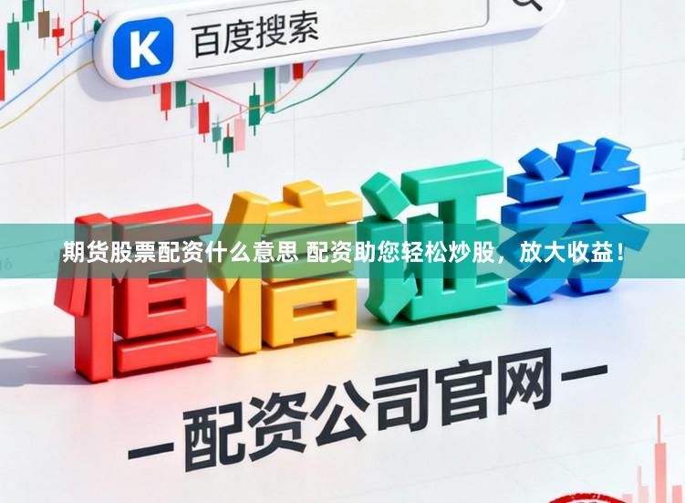 期货股票配资什么意思 配资助您轻松炒股，放大收益！