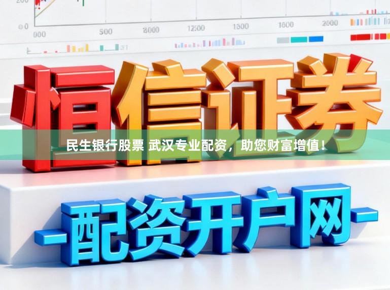 民生银行股票 武汉专业配资，助您财富增值！